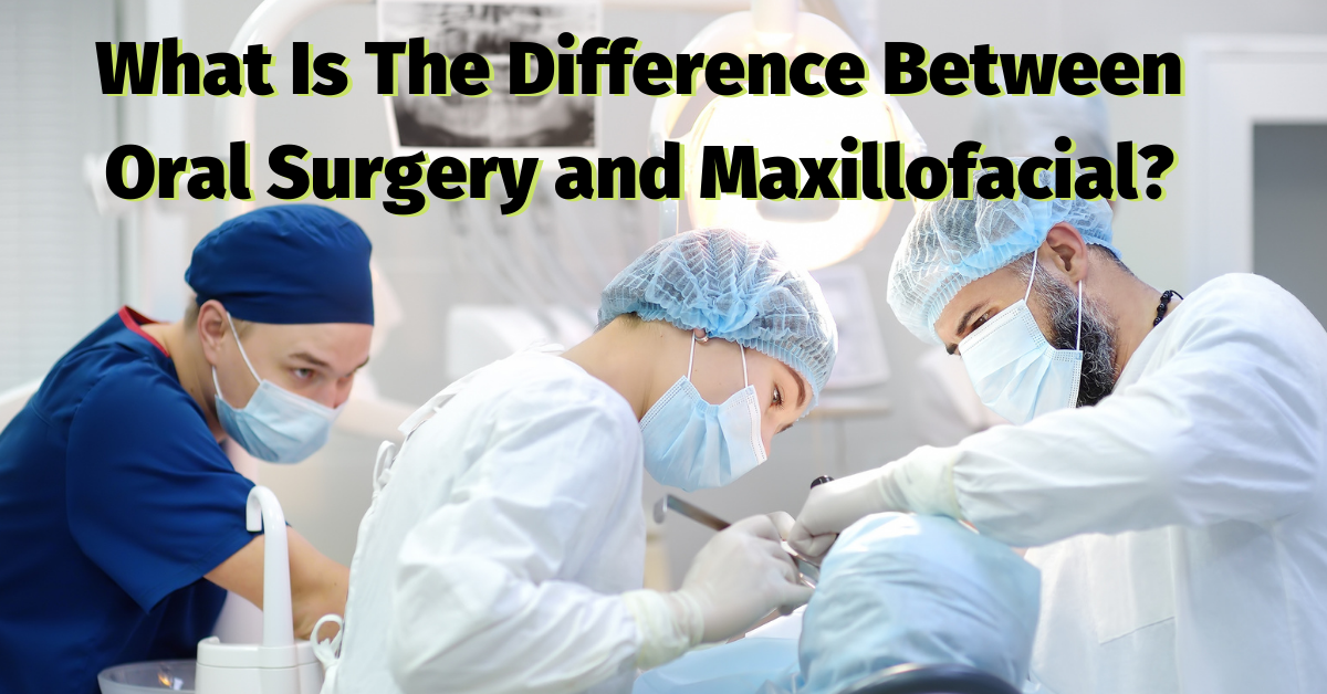 What Is The Difference Between Oral Surgery and Maxillofacial? Dental